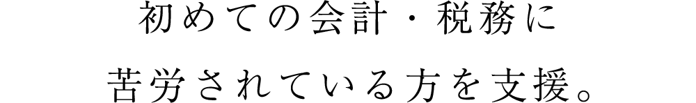 初めての会計・税務に苦労されている方を支援。