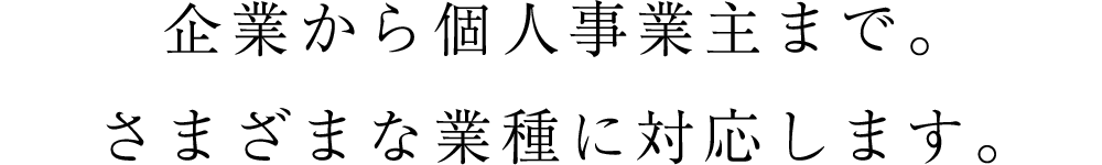 企業から個人事業主まで。さまざまな業種に対応します。